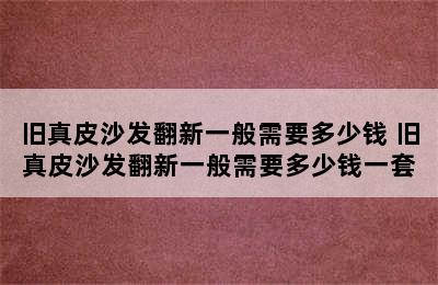 旧真皮沙发翻新一般需要多少钱 旧真皮沙发翻新一般需要多少钱一套